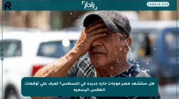 هل ستشهد مصر موجات حارة جديدة في أغسطس؟ تعرف على توقعات الطقس الرسمية